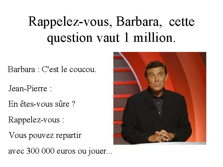 Rappelez-vous, Barbara, cette question vaut 1 million. Barbara : C'est le coucou. Jean-Pierre :