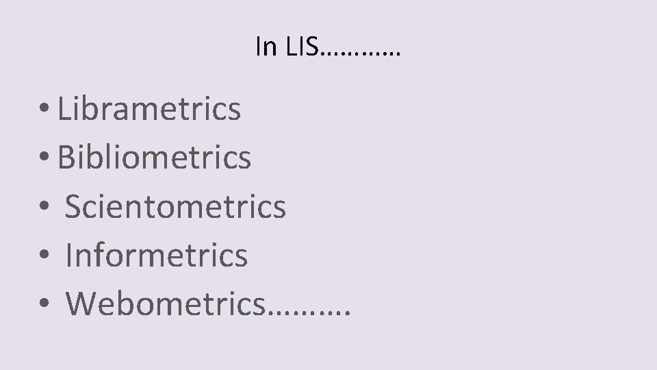 In LIS………… • Librametrics • Bibliometrics • Scientometrics • Informetrics • Webometrics………. 