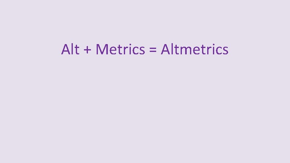 Alt + Metrics = Altmetrics 