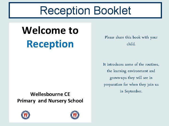 Reception Booklet Welcome to Reception Wellesbourne CE Primary and Nursery School Please share this