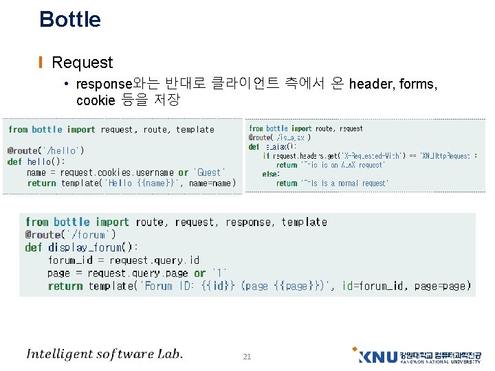 Bottle Request • response와는 반대로 클라이언트 측에서 온 header, forms, cookie 등을 저장 21 Bottle Request • response와는 반대로 클라이언트 측에서 온 header, forms, cookie 등을 저장 21