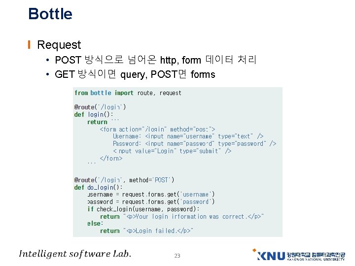Bottle Request • POST 방식으로 넘어온 http, form 데이터 처리 • GET 방식이면 query, Bottle Request • POST 방식으로 넘어온 http, form 데이터 처리 • GET 방식이면 query,