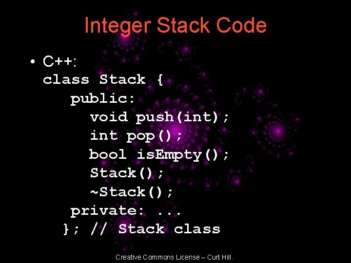 Integer Stack Code • C++: class Stack { public: void push(int); int pop(); bool