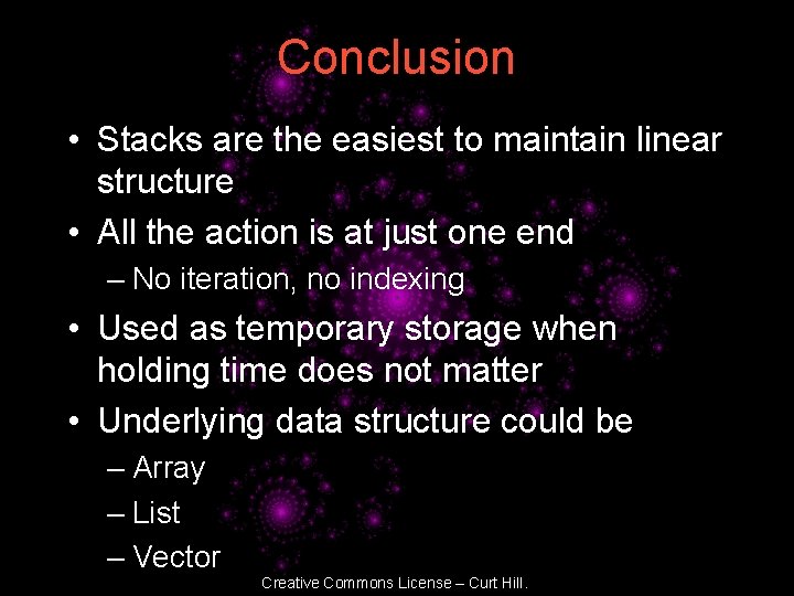 Conclusion • Stacks are the easiest to maintain linear structure • All the action