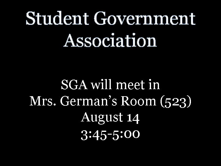 Student Government Association SGA will meet in Mrs. German’s Room (523) August 14 3: