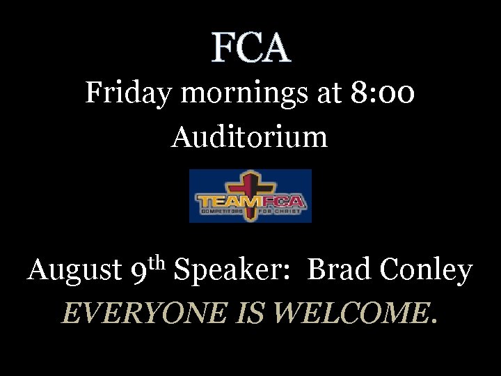 FCA Friday mornings at 8: 00 Auditorium th 9 August Speaker: Brad Conley EVERYONE