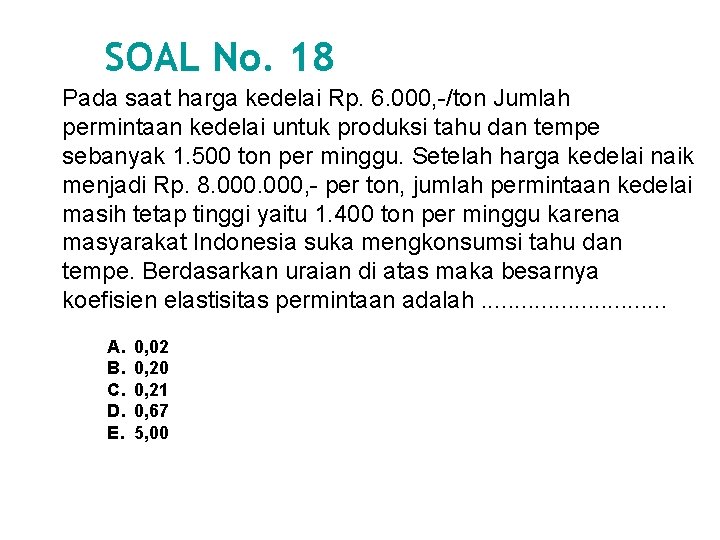 SOAL No. 18 Pada saat harga kedelai Rp. 6. 000, -/ton Jumlah permintaan kedelai