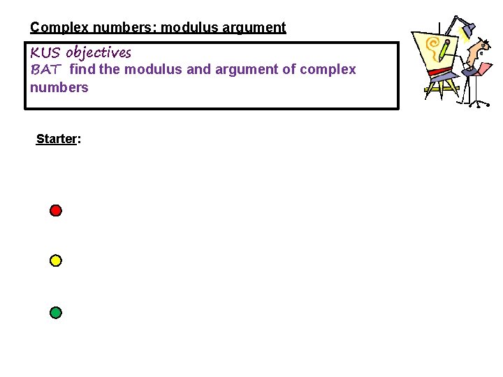 Complex numbers: modulus argument KUS objectives BAT find the modulus and argument of complex