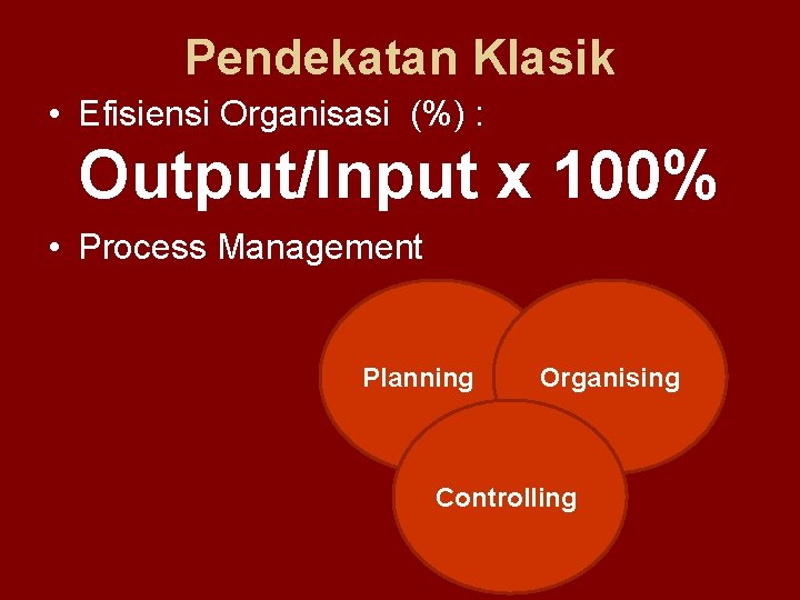 Pendekatan Klasik • Efisiensi Organisasi (%) : Output/Input x 100% • Process Management Planning