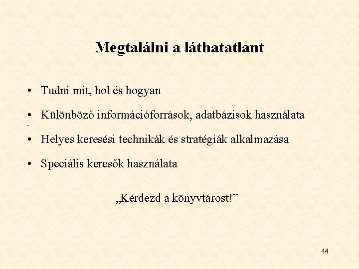 Megtalálni a láthatatlant • Tudni mit, hol és hogyan • Különböző információforrások, adatbázisok használata Megtalálni a láthatatlant • Tudni mit, hol és hogyan • Különböző információforrások, adatbázisok használata