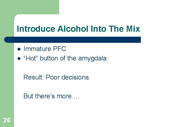 Introduce Alcohol Into The Mix l l Immature PFC “Hot” button of the amygdala