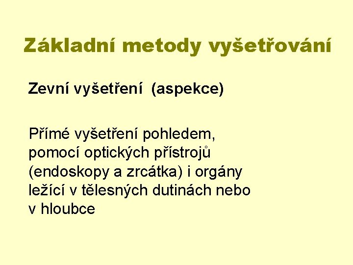 Základní metody vyšetřování Zevní vyšetření (aspekce) Přímé vyšetření pohledem, pomocí optických přístrojů (endoskopy a