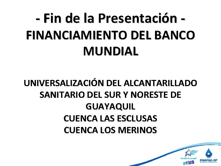 - Fin de la Presentación - FINANCIAMIENTO DEL BANCO MUNDIAL UNIVERSALIZACIÓN DEL ALCANTARILLADO SANITARIO