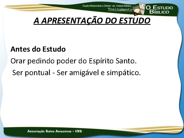 A APRESENTAÇÃO DO ESTUDO Antes do Estudo Orar pedindo poder do Espírito Santo. Ser