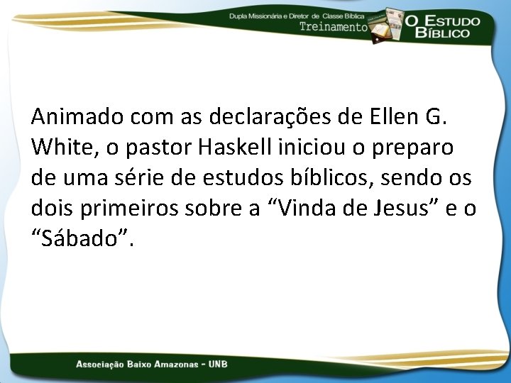 Animado com as declarações de Ellen G. White, o pastor Haskell iniciou o preparo
