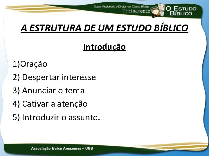 A ESTRUTURA DE UM ESTUDO BÍBLICO Introdução 1)Oração 2) Despertar interesse 3) Anunciar o