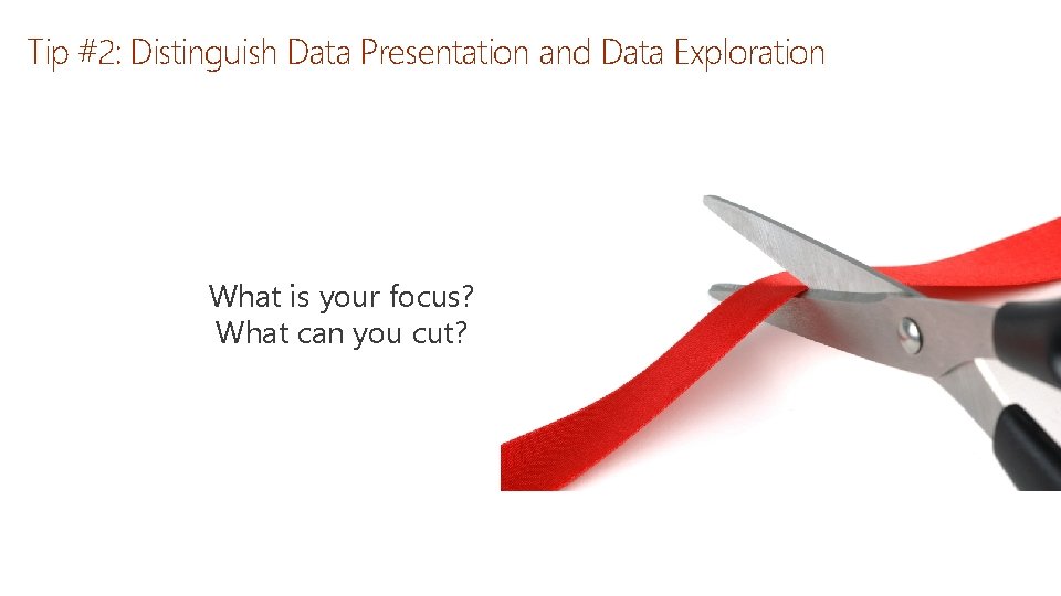 Tip #2: Distinguish Data Presentation and Data Exploration What is your focus? What can