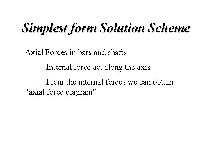 Simplest form Solution Scheme Axial Forces in bars and shafts Internal force act along Simplest form Solution Scheme Axial Forces in bars and shafts Internal force act along