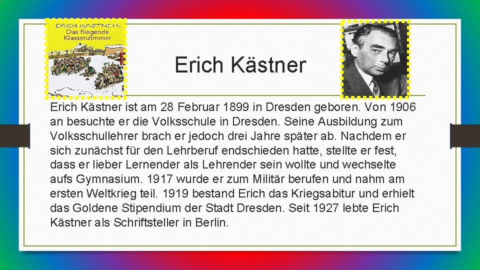 Erich Kästner ist am 28 Februar 1899 in Dresden geboren. Von 1906 an besuchte
