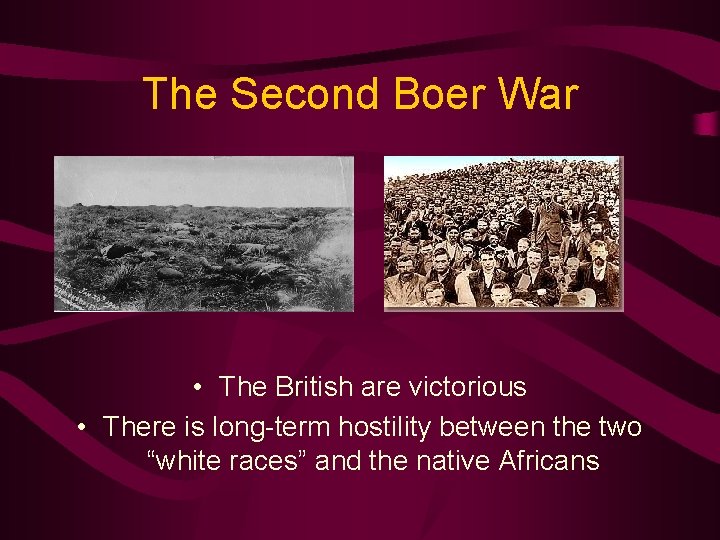 The Second Boer War • The British are victorious • There is long-term hostility