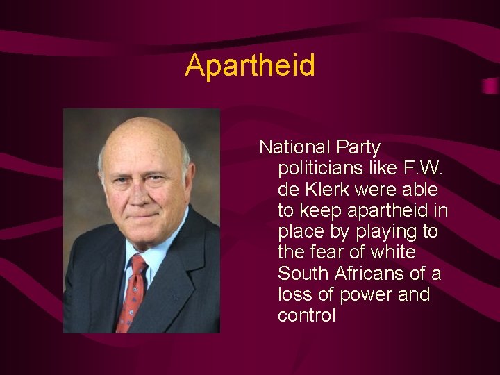 Apartheid National Party politicians like F. W. de Klerk were able to keep apartheid