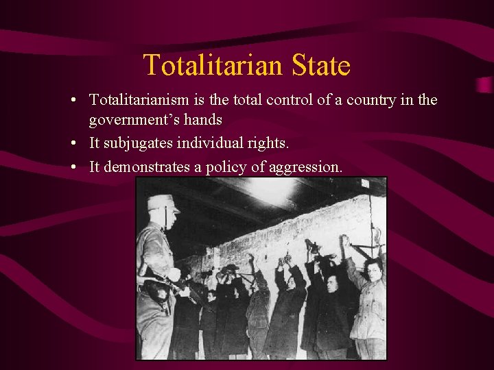 Totalitarian State • Totalitarianism is the total control of a country in the government’s