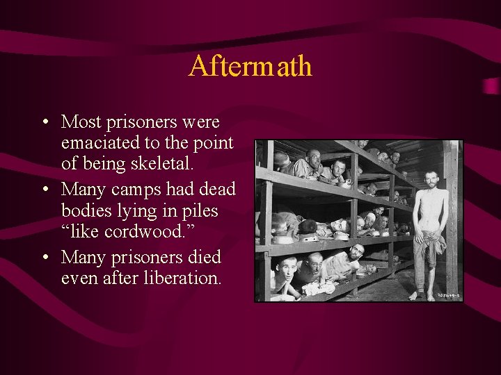 Aftermath • Most prisoners were emaciated to the point of being skeletal. • Many