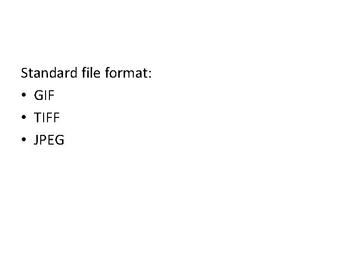 Standard file format: • GIF • TIFF • JPEG 