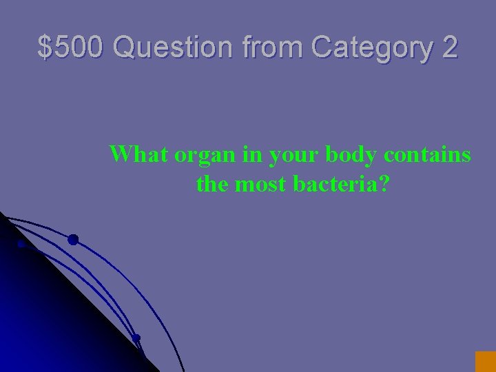 $500 Question from Category 2 What organ in your body contains the most bacteria? $500 Question from Category 2 What organ in your body contains the most bacteria?