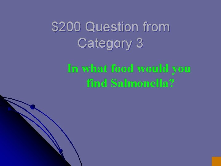 $200 Question from Category 3 In what food would you find Salmonella? $200 Question from Category 3 In what food would you find Salmonella?