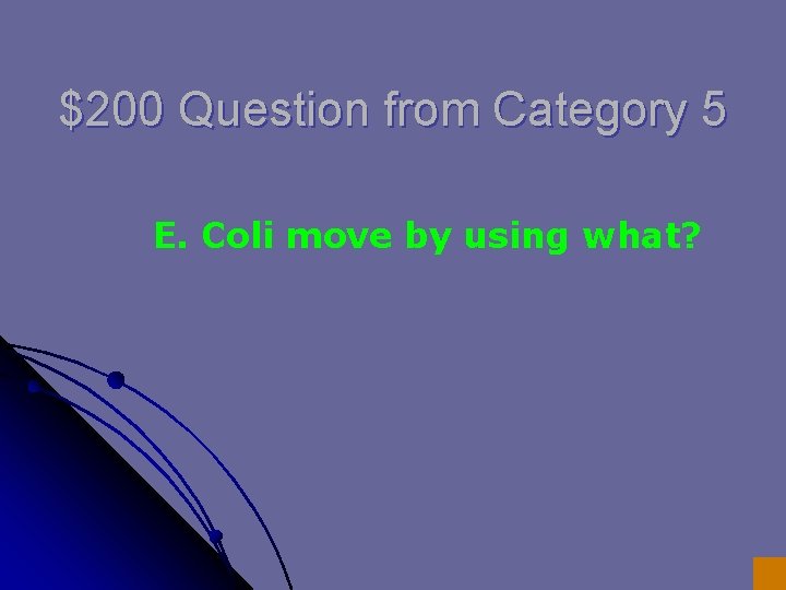 $200 Question from Category 5 E. Coli move by using what? $200 Question from Category 5 E. Coli move by using what?