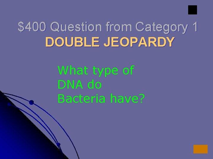 $400 Question from Category 1 DOUBLE JEOPARDY What type of DNA do Bacteria have? $400 Question from Category 1 DOUBLE JEOPARDY What type of DNA do Bacteria have?