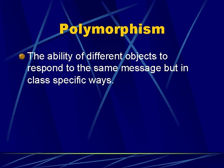 Polymorphism The ability of different objects to respond to the same message but in