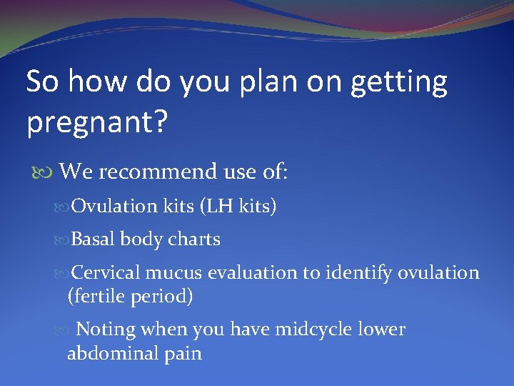 So how do you plan on getting pregnant? We recommend use of: Ovulation kits