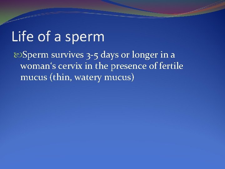 Life of a sperm Sperm survives 3 -5 days or longer in a woman‘s