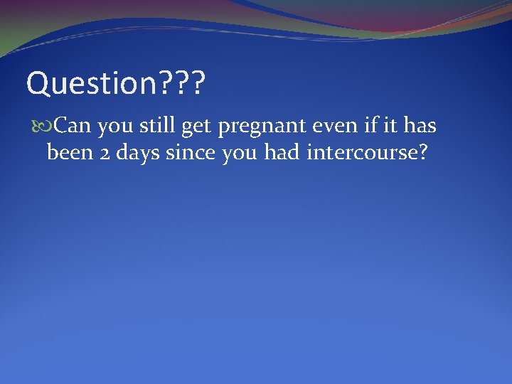 Question? ? ? Can you still get pregnant even if it has been 2