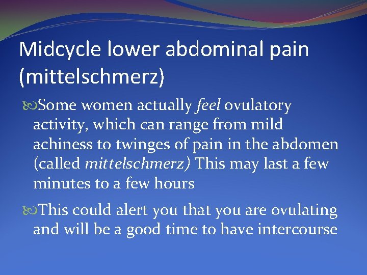 Midcycle lower abdominal pain (mittelschmerz) Some women actually feel ovulatory activity, which can range