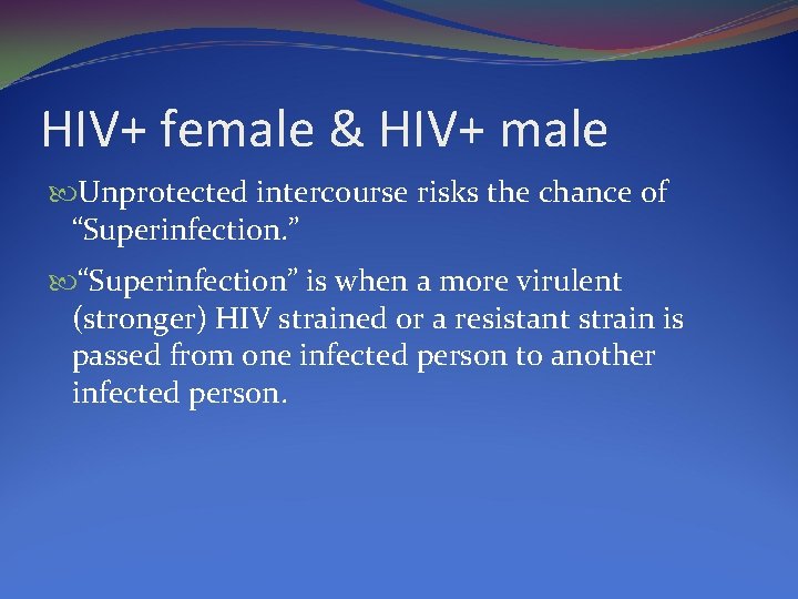 HIV+ female & HIV+ male Unprotected intercourse risks the chance of “Superinfection. ” “Superinfection”