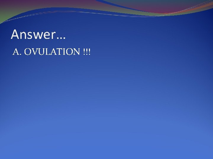 Answer… A. OVULATION !!! 