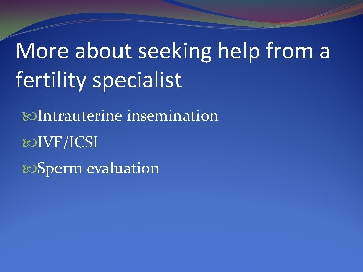 More about seeking help from a fertility specialist Intrauterine insemination IVF/ICSI Sperm evaluation 