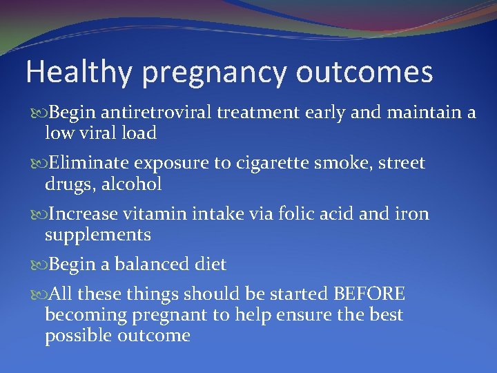 Healthy pregnancy outcomes Begin antiretroviral treatment early and maintain a low viral load Eliminate