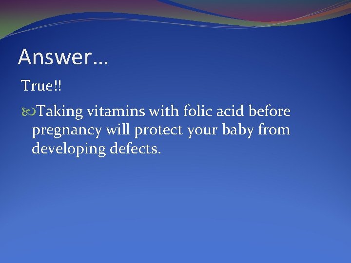 Answer… True!! Taking vitamins with folic acid before pregnancy will protect your baby from