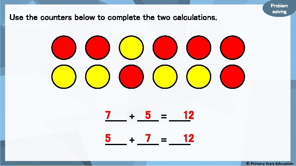 Use the counters below to complete the two calculations. 7_______ + _______ 5 =