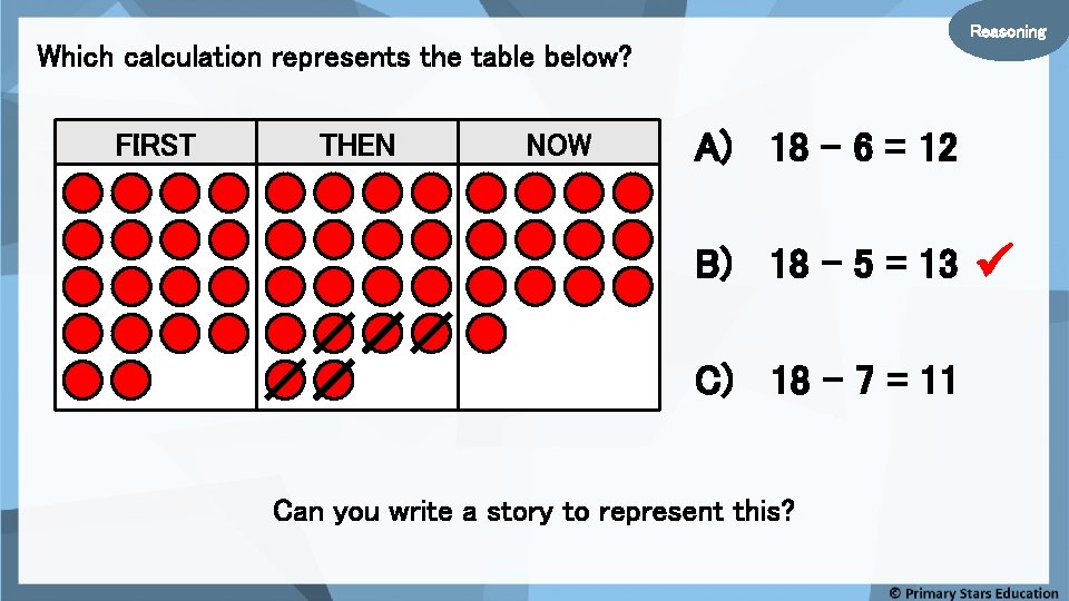 Reasoning Which calculation represents the table below? FIRST THEN NOW A) 18 – 6