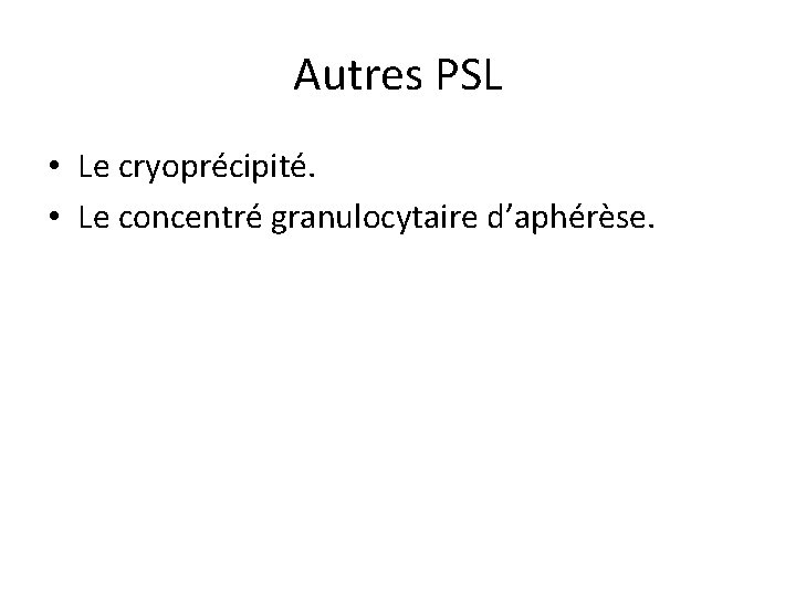 Autres PSL • Le cryoprécipité. • Le concentré granulocytaire d’aphérèse. 