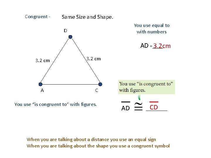 Congruent - Same Size and Shape. You use equal to with numbers D AD