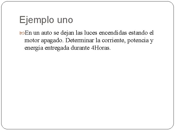 Ejemplo uno En un auto se dejan las luces encendidas estando el motor apagado.
