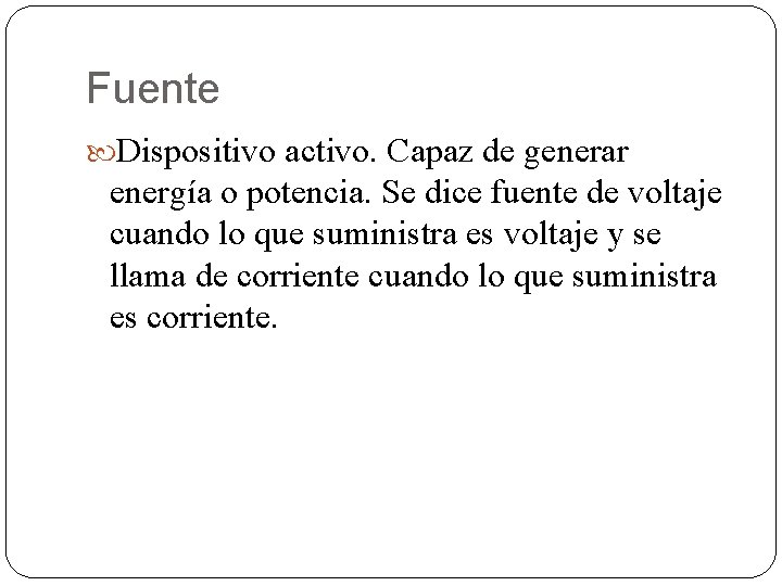 Fuente Dispositivo activo. Capaz de generar energía o potencia. Se dice fuente de voltaje