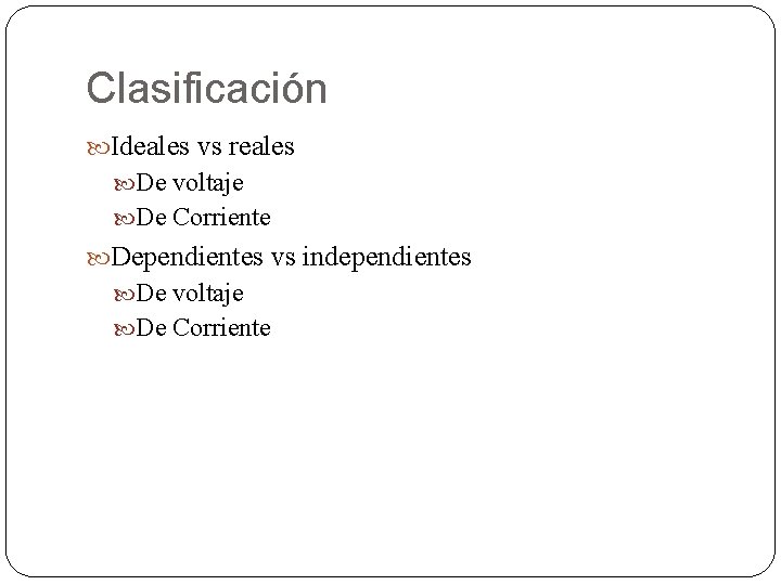 Clasificación Ideales vs reales De voltaje De Corriente Dependientes vs independientes De voltaje De