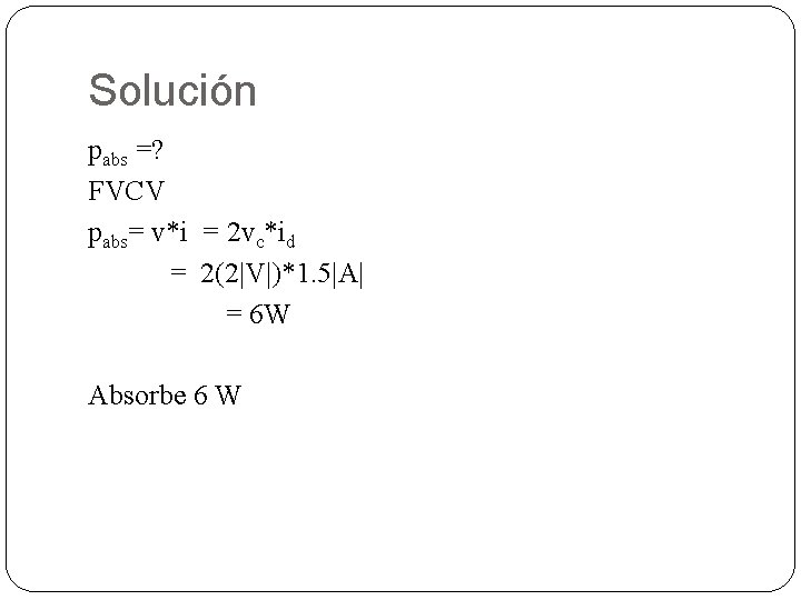 Solución pabs =? FVCV pabs= v*i = 2 vc*id = 2(2|V|)*1. 5|A| = 6